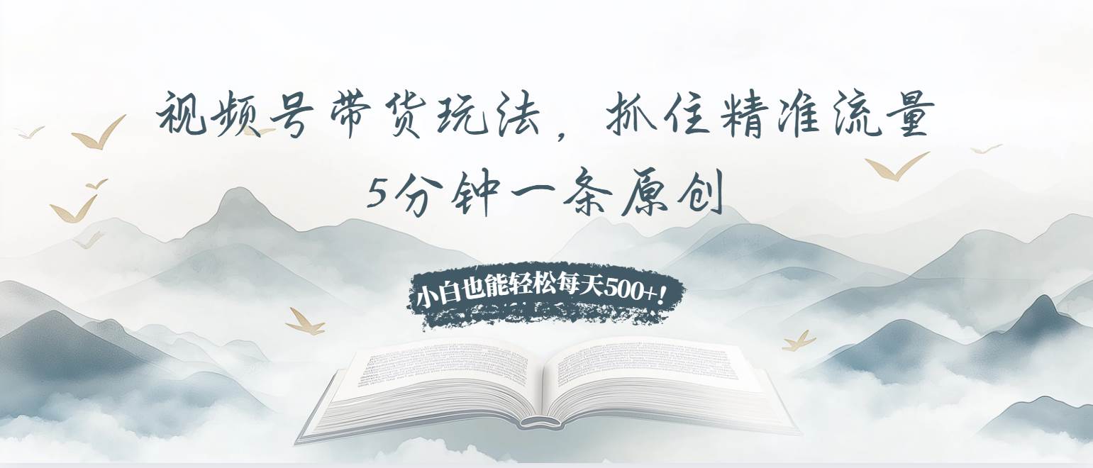（13492期）视频号带货玩法，抓住精准流量，5分钟一条原创，小白也能轻松每天500+！-靠谱项目库