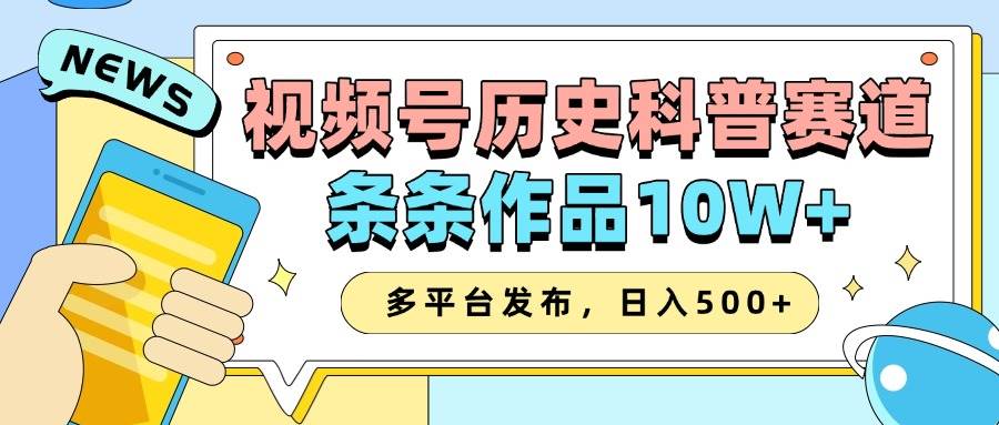 2025视频号历史科普赛道，AI一键生成，条条作品10W+，多平台发布，日入500+-靠谱项目库