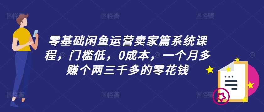 零基础闲鱼运营卖家篇系统课程，门槛低，0成本，一个月多赚个两三千多的零花钱-靠谱项目库