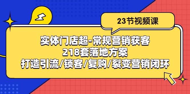 （10407期）实体门店超-常规营销获客：218套落地方案/打造引流/锁客/复购/裂变营销-靠谱项目库