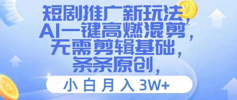 短剧推广新玩法，AI一键高燃混剪，无需剪辑基础，条条原创，小白月入3W+【揭秘】-靠谱项目库