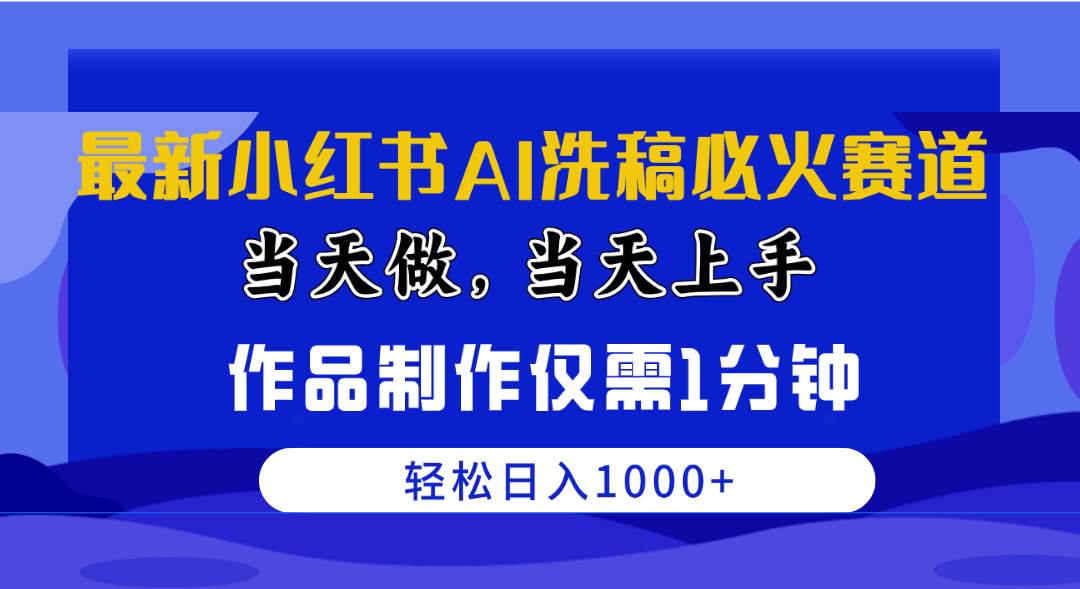 （10233期）最新小红书AI洗稿必火赛道，当天做当天上手 作品制作仅需1分钟，日入1000+-靠谱项目库