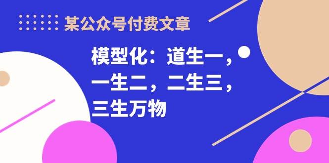 某公众号付费文章《模型化：道生一，一生二，二生三，三生万物！》-靠谱项目库