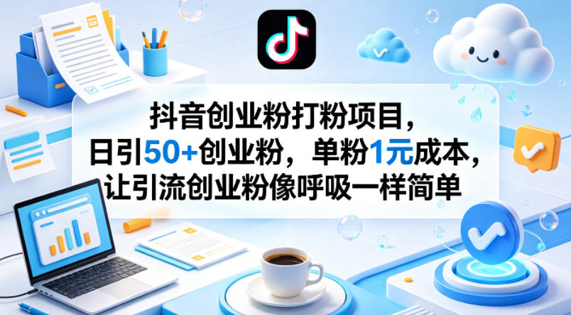 抖音创业粉打粉项目，日引50+创业粉，单粉1元成本，让引流创业粉像呼吸一样简单-靠谱项目库