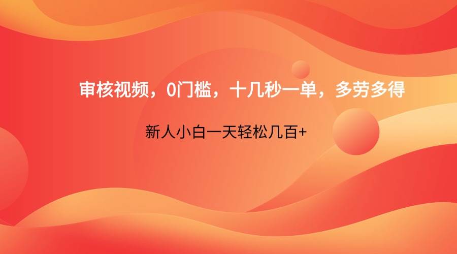 审核视频，0门槛，十几秒一单，多劳多得，新人小白一天轻松几百+-靠谱项目库
