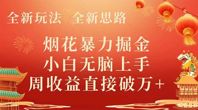 全新玩法，全新思路，烟花暴力掘金，小白无脑上手，周收益破w+-靠谱项目库