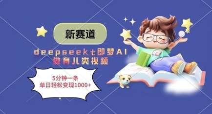 新赛道，deepseek+即梦AI做育儿类视频，5分钟一条，单日轻松变现多张-靠谱项目库
