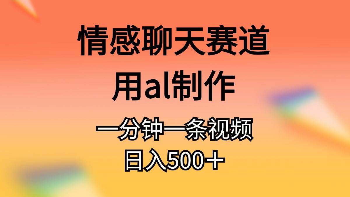（10442期）情感聊天赛道用al制作一分钟一条视频日入500＋-靠谱项目库