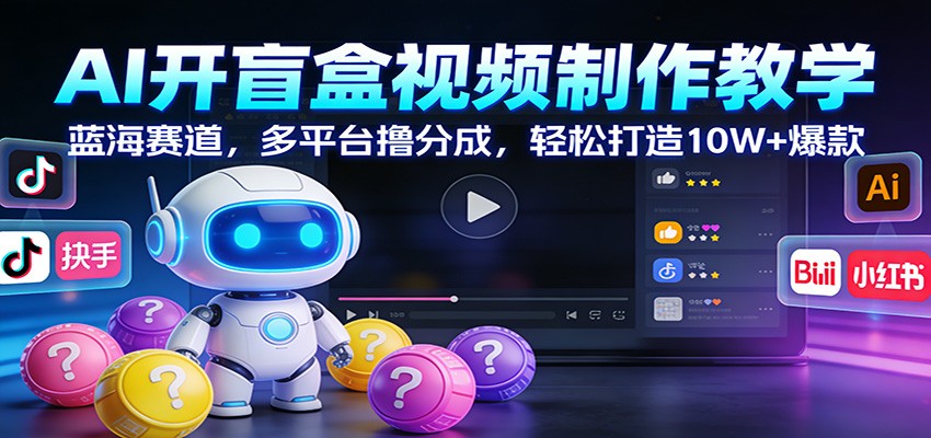 AI开盲盒视频制作教学：蓝海赛道，多平台撸分成，轻松打造10W+爆款-靠谱项目库