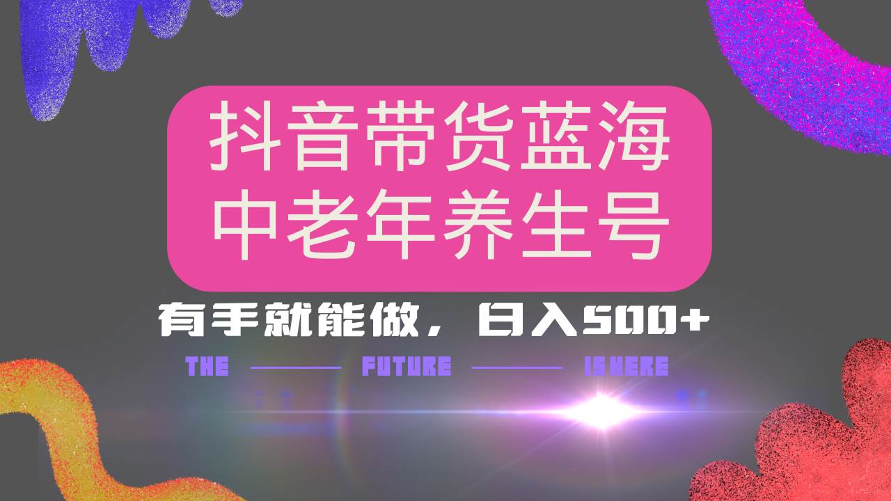 （14362期）抖音带货冷门赛道，用AI做中老年养生号，可矩阵放大，小白也能月入30000+-靠谱项目库