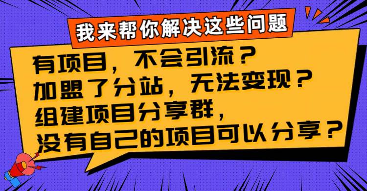 （8147期）有项目，不会引流？加盟了分站，无法变现？组建项目分享群，没有自己的…-靠谱项目库