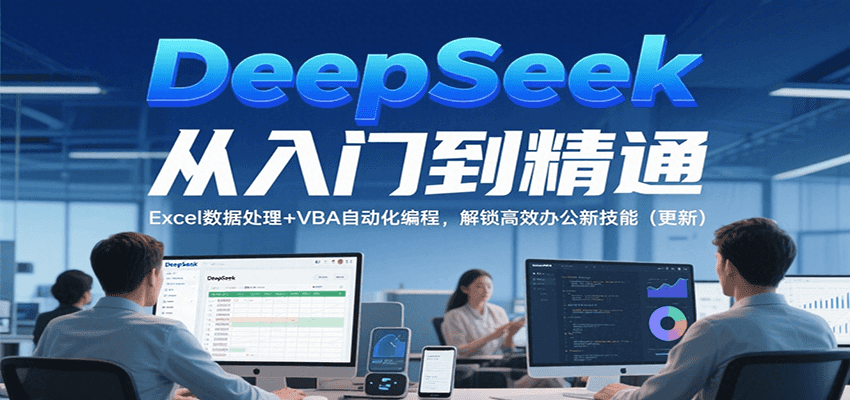 DeepSeek从入门到精通，Excel数据处理+VBA自动化编程，解锁高效办公新技能（更新）-靠谱项目库