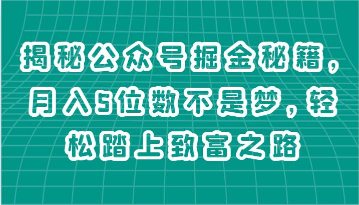 揭秘公众号掘金秘籍，月入5位数不是梦，轻松踏上致富之路-靠谱项目库
