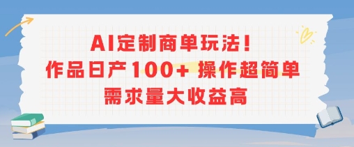 AI定制商单玩法，作品日产100+操作超简单，需求量大收益高-靠谱项目库