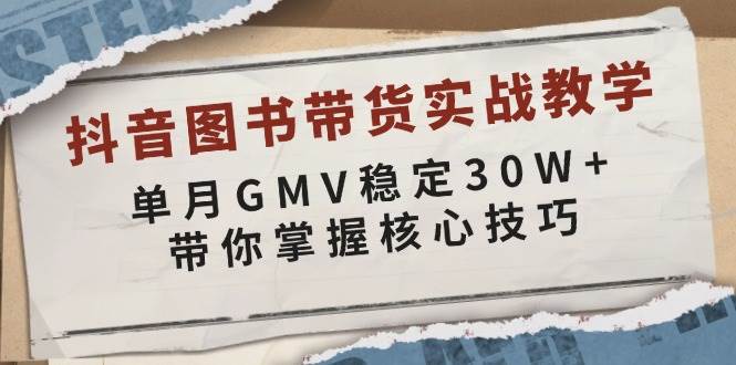 （13890期）抖音图书带货实战教学，单月GMV稳定30W+，带你掌握核心技巧-靠谱项目库
