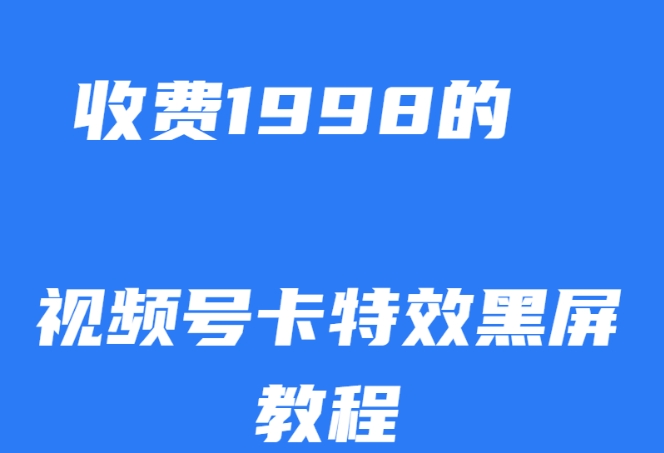 外面收费1998的视频号卡特效黑屏玩法，条条原创，轻松热门【揭秘】-靠谱项目库