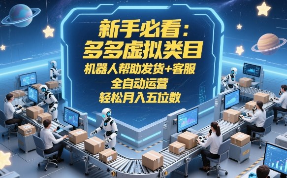 新手必看：多多虚拟类目，机器人帮助发货+客服，全自动运营，轻松月入五位数【揭秘】-靠谱项目库