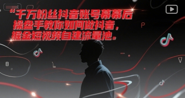 千万粉丝抖音账号幕后操盘手教你如何做抖音，掘金短视频自建流量池-靠谱项目库