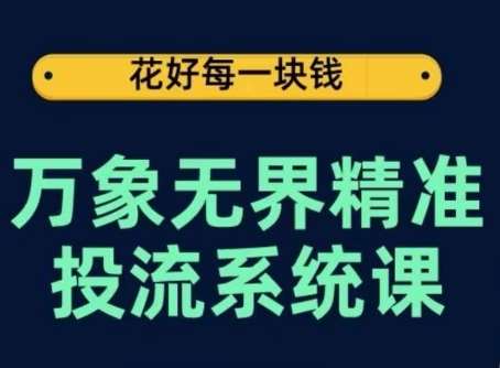 万象无界精准投流系统课，从关键词到推荐，从万象台到达摩盘，从底层原理到实操步骤-靠谱项目库