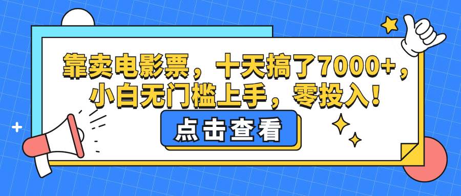 （12665期）靠卖电影票，十天搞了7000+，小白无门槛上手，零投入！-靠谱项目库