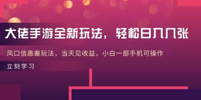 大佬手游全新玩法，轻松日入几张，风口信息差玩法，当天见收益，小白一…-靠谱项目库