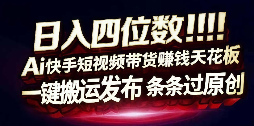 日入4位数快手平台ai全自动带货一刀不剪黑科技搬运一键发布原创【揭秘】-靠谱项目库