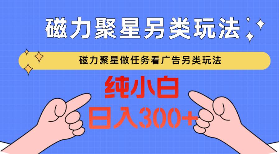 磁力聚星做任务看广告撸马扁，不靠流量另类玩法日入300+-靠谱项目库