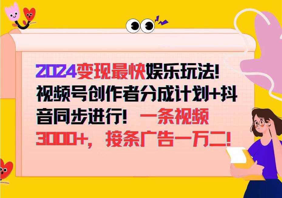 （12648期）2024变现最快娱乐玩法！视频号创作者分成计划+抖音同步进行！一条视频3…-靠谱项目库