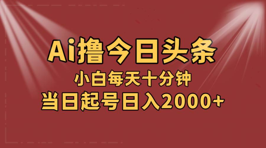 AI撸爆款头条，当天起号，可矩阵，第二天见收益，小白无脑轻松日入2000+-靠谱项目库