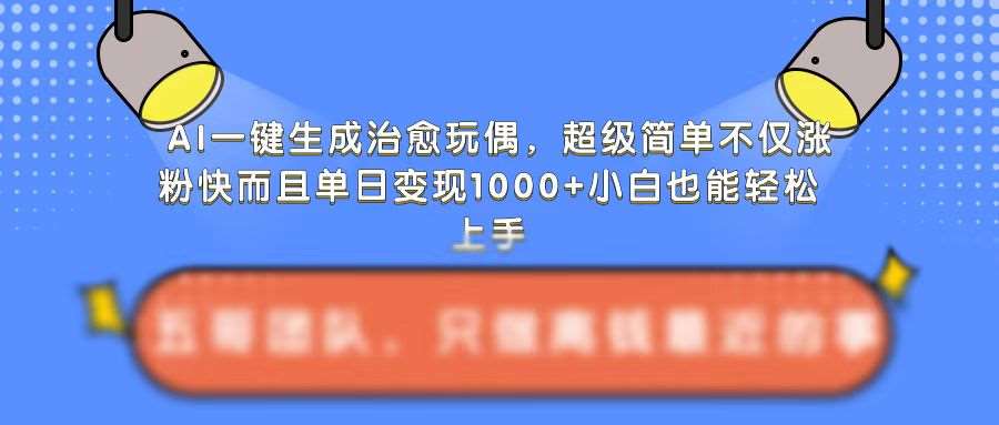 AI一键生成治愈玩偶，超级简单，不仅涨粉快而且单日变现1k-靠谱项目库