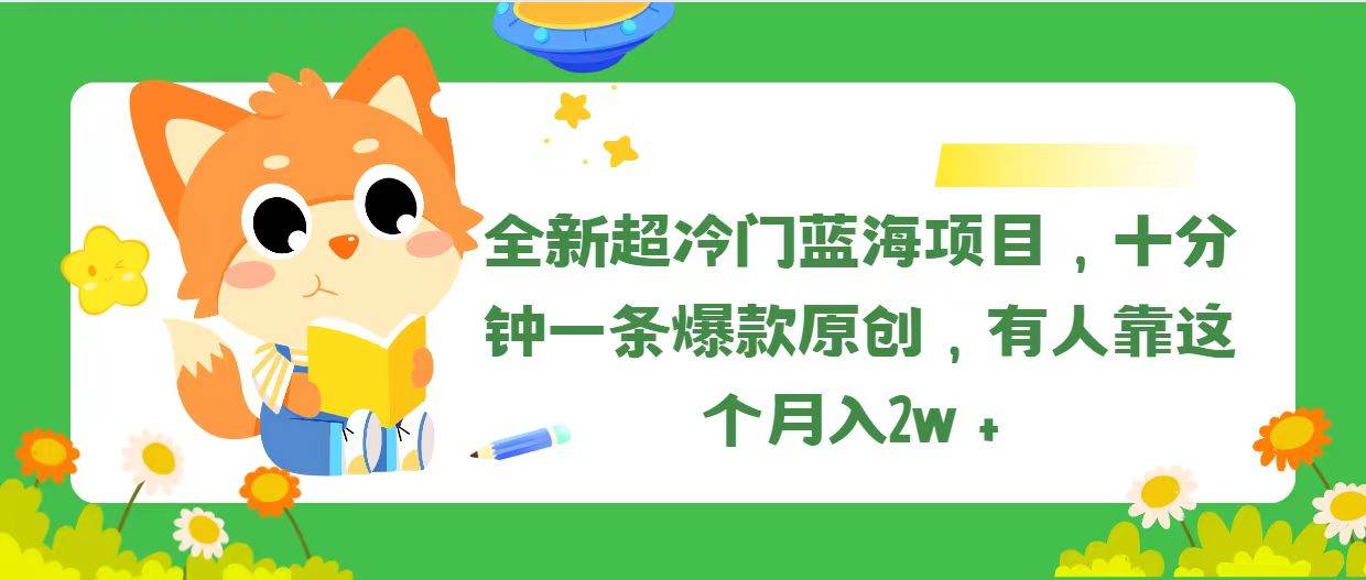 （11271期）全新超冷门蓝海项目，十分钟一条爆款原创，有人靠这个月入2w＋-靠谱项目库