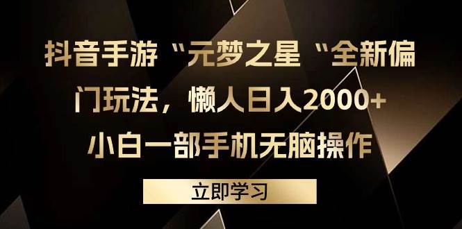 （9456期）抖音手游“元梦之星“全新偏门玩法，懒人日入2000+，小白一部手机无脑操作-靠谱项目库