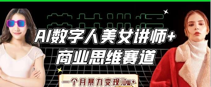 AI数字人美女讲师+商业思维赛道，一个月暴力变现过W+-靠谱项目库
