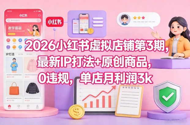 2026小红书虚拟店铺第3期，最新IP打法+原创商品，0违规，单店月利润3k+-靠谱项目库
