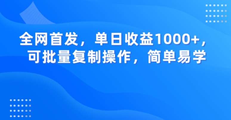 全网首发，单日收益1000+，可批量复制操作，简单易学【揭秘】-靠谱项目库