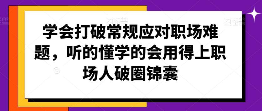 学会打破常规应对职场难题，听的懂学的会用得上职场人破圏锦囊-靠谱项目库