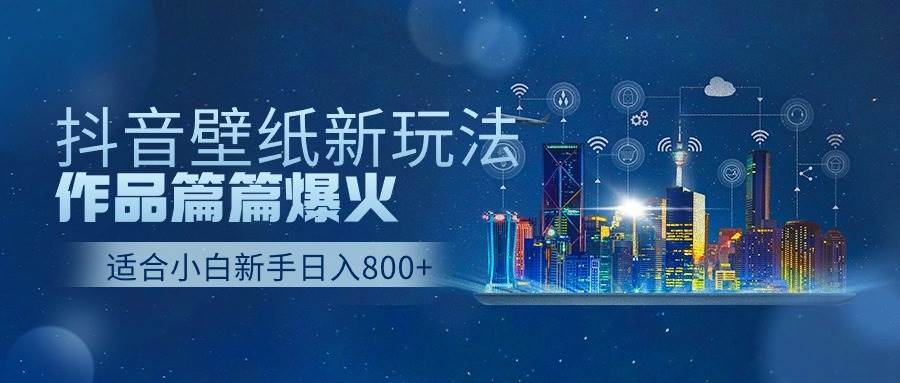 （9842期）抖音壁纸号新玩法，作品篇篇爆火，日收益500+-靠谱项目库