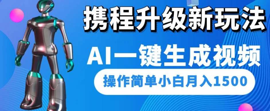 携程升级新玩法AI一键生成视频，操作简单小白月入1500-靠谱项目库