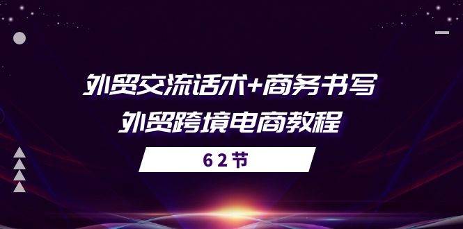 （10981期）外贸 交流话术+ 商务书写-外贸跨境电商教程（56节课）-靠谱项目库