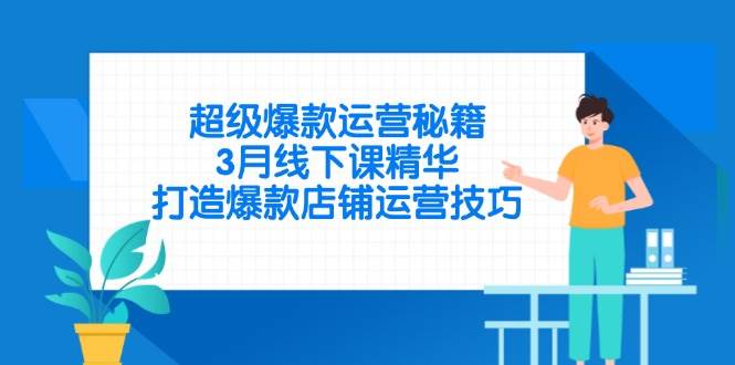 （14274期）超级爆款运营秘籍，3月线下课精华，打造爆款店铺运营技巧-靠谱项目库