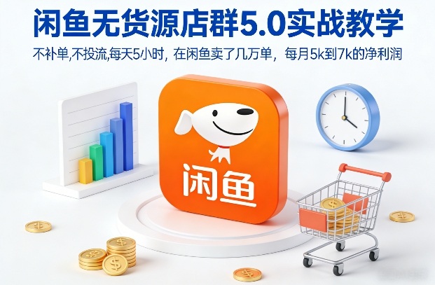 闲鱼无货源店群5.0实战教学，不补单，不投流，每天5小时，在闲鱼卖了几万单，每月5k到7k的净利润-靠谱项目库