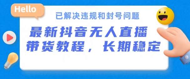 抖音无人直播带货，长期稳定，已解决违规和封号问题，开播24小时必出单【揭秘】-靠谱项目库