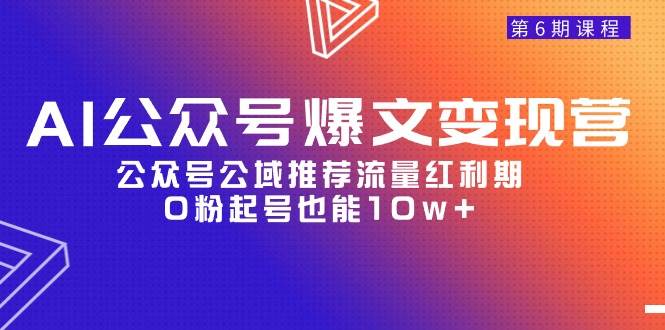 AI公众号爆文-变现营06期，公众号公域推荐流量红利期，0粉起号也能10w+-靠谱项目库