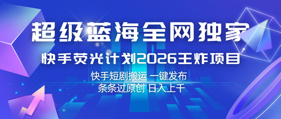 快手荧光计划2026王炸项目， 日入上千，快手短剧搬运，一键发布，条条过原创-靠谱项目库