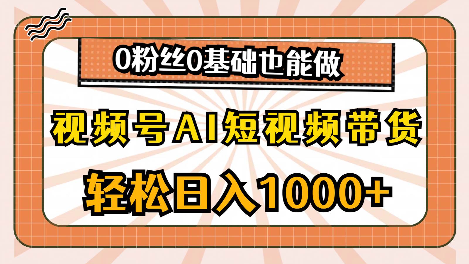 （10945期）视频号AI短视频带货，轻松日入1000+，0粉丝0基础也能做-靠谱项目库