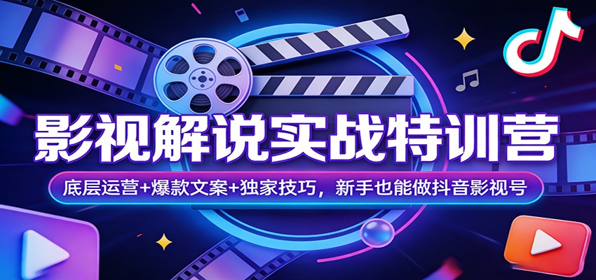 影视解说实战特训营：底层运营+爆款文案+独家技巧，新手也能做抖音影视号-靠谱项目库