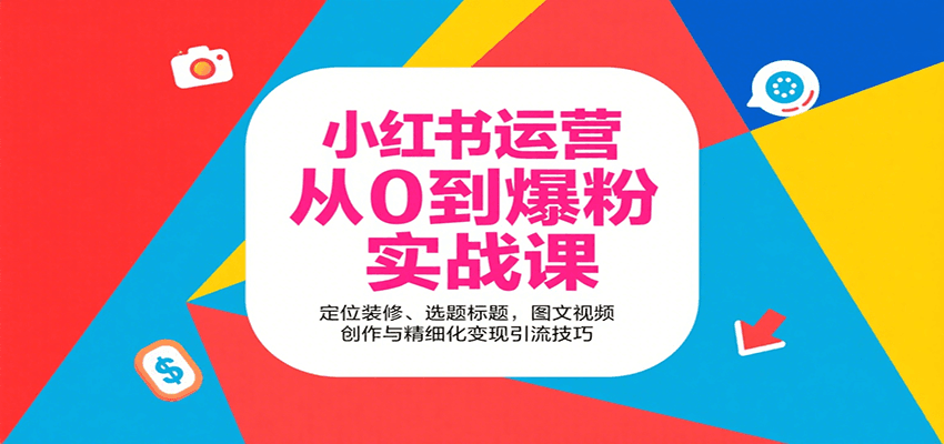 小红书运营从0到爆粉实战课：定位装修、选题标题，图文视频创作与精细化变现引流技巧-靠谱项目库