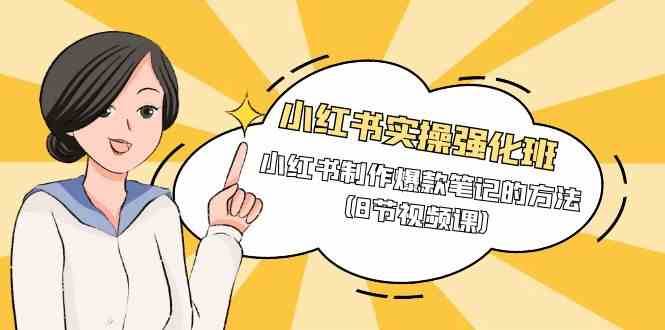 小红书实操强化班，小红书制作爆款笔记的方法（8节视频课）-靠谱项目库