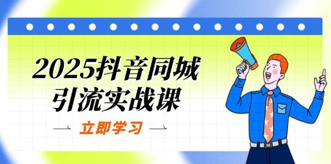 2025抖音同城引流实战课：单店模型+团购爆款逻辑，快速提升POI热度分-靠谱项目库