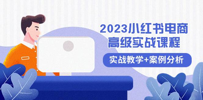 （8342期）2023小红书-电商高级实战课程，实战教学+案例分析（38节课）-靠谱项目库